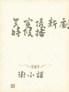 吴宣仪新剧什么时候播