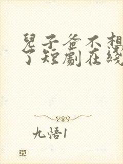 儿子爸不想努力了短剧在线观看