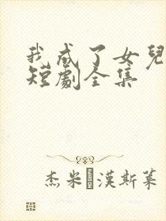 我成了女儿靠山短剧全集