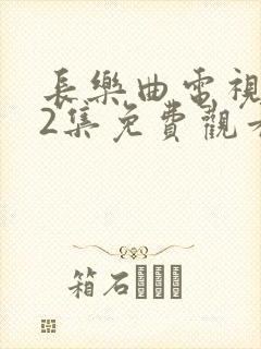 长乐曲电视剧12集免费观看