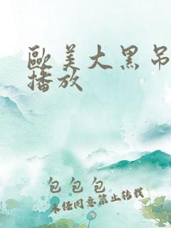 欧美大黑吊在线播放