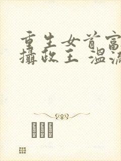 重生女首富娇养摄政王 温流