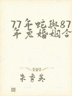 77年蛇与87年兔婚姻合吗