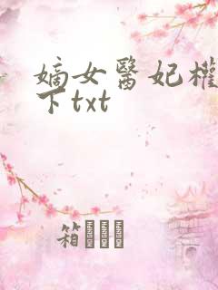 嫡女医妃权倾天下txt