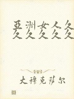 亚洲女人久久久久久久久久久