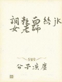 调教白丝jk美女老师
