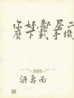 你好,邻居二怎么下载手机版安卓