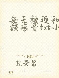 每天被迫和大佬谈恋爱txt小说下载