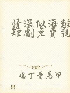 情深似海难回首短剧免费观看完整版