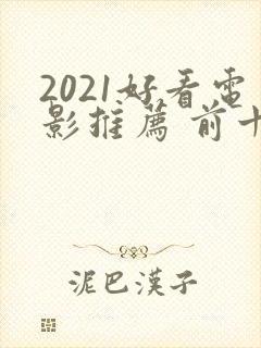 2021好看电影推荐 前十名 2021好看电影推荐 前十名