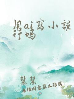用ai写小说可行吗