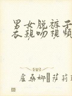 男女脱裤子脱上衣亲吻视频