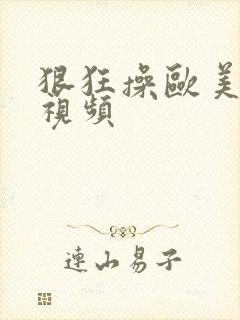 狠狂操欧美女人视频 狠狂操欧美女人视频