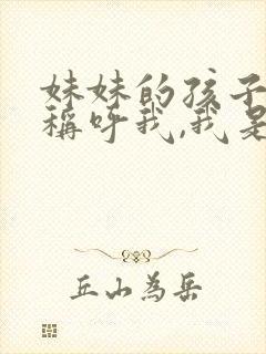 妹妹的孩子怎么称呼我,我是哥哥