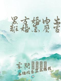 男方婚内出轨,离婚怎么处理