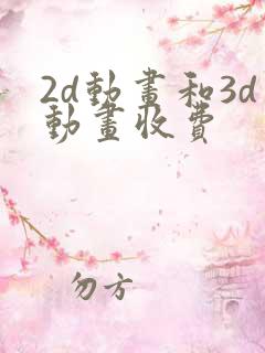 2d动画和3d动画收费
