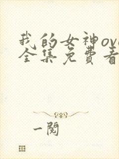 我的女神ova全集免费看 我的女神ova全集免费看