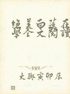 绝美白莲在线教学全文阅读