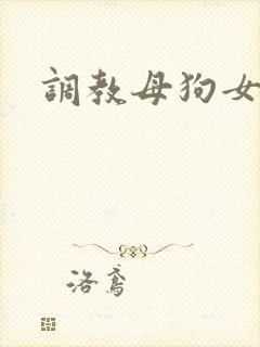 调教母狗女女 调教母狗女女