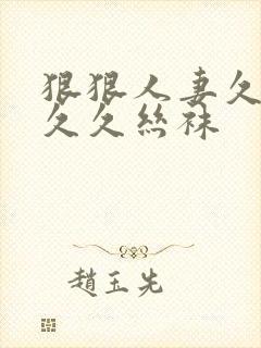 狠狠人妻久久久久久丝袜