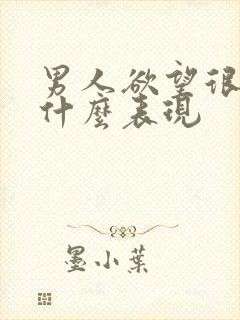 男人欲望很强是什么表现