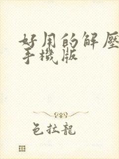 好用的解压软件手机版 好用的解压软件手机版