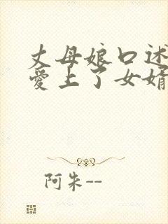 丈母娘口述,我爱上了女婿的身体