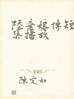 陆弃娘传短剧全集播放 陆弃娘传短剧全集播放