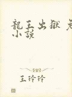 龙王出狱 免费小说