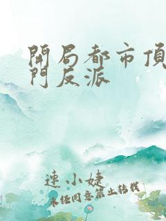 开局都市顶级豪门反派 开局都市顶级豪门反派