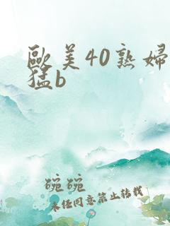 欧美40熟妇性猛b