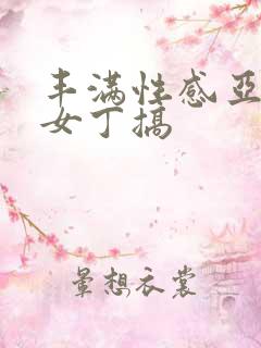 丰满性感亚洲美女丁搞