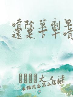 喷除草剂早上喷还是下午喷好