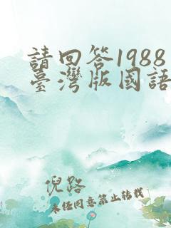 请回答1988台湾版国语