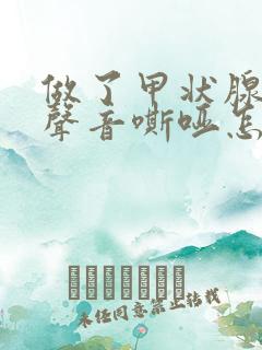 做了甲状腺手术声音嘶哑怎么回事