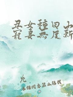 丑女种田山里汉宠妻无度新笔趣阁