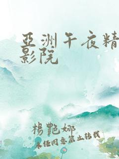 亚洲午夜精品电影院