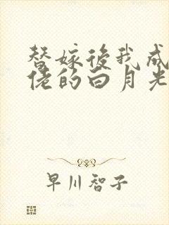 替嫁后我成了大佬的白月光