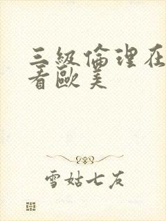 三级伦理在线观看欧美