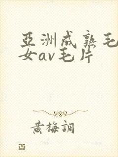 亚洲成熟毛多妇女av毛片