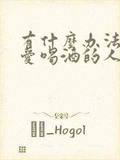 有什么办法能治爱喝酒的人