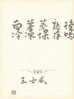 白薯蒸熟后可以冷冻保存吗