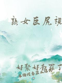 熟女巨尻视频 熟女巨尻视频