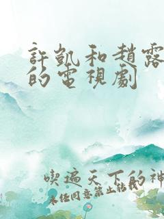 许凯和赵露思演的电视剧 许凯和赵露思演的电视剧
