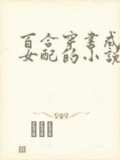 百合穿书成恶毒女配的小说