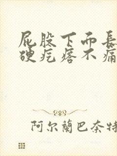 屁股下面长了个硬疙瘩不痛不痒的