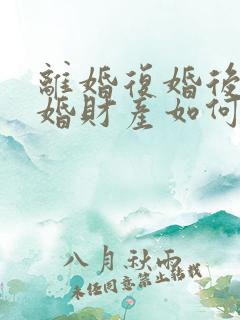 离婚复婚后再离婚财产如何分割? 离婚复婚后再离婚财产如何分割?