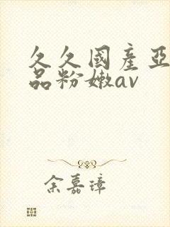 久久国产亚洲精品粉嫩av