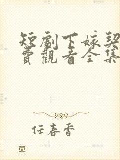 短剧下嫁契约免费观看全集 短剧下嫁契约免费观看全集