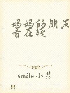 妈妈的朋友免费看在线 妈妈的朋友免费看在线
